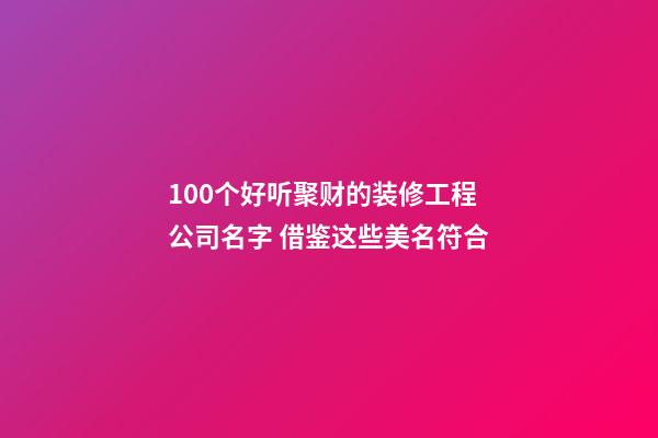 100个好听聚财的装修工程公司名字 借鉴这些美名符合-第1张-公司起名-玄机派